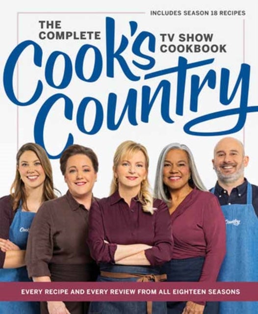 The Complete Cook’s Country TV Show Cookbook - Every Recipe and Every Review from All Eighteen Seasons Includes Season 18