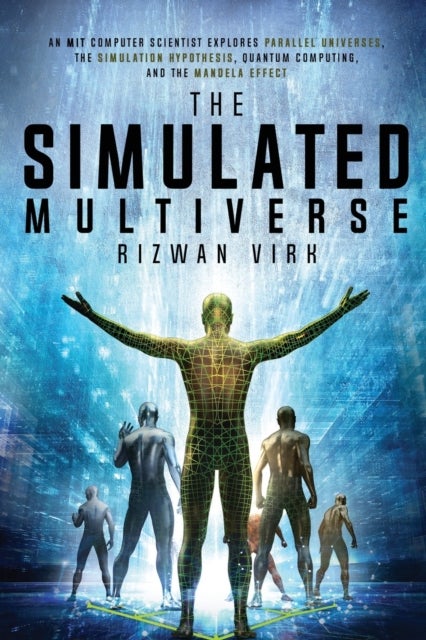 The Simulated Multiverse - An MIT Computer Scientist Explores Parallel Universes, the Simulation Hypothesis, Quantum Computing and the Mandela Effect