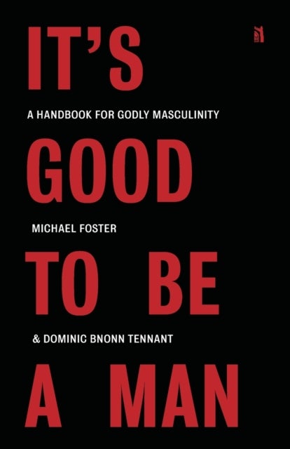 It's Good to Be a Man - A Handbook for Godly Masculinity