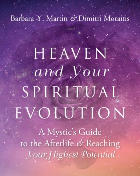 Heaven and Your Spiritual Evolution - A Mystic's Guide to the Afterlife & Reaching Your Highest Potential