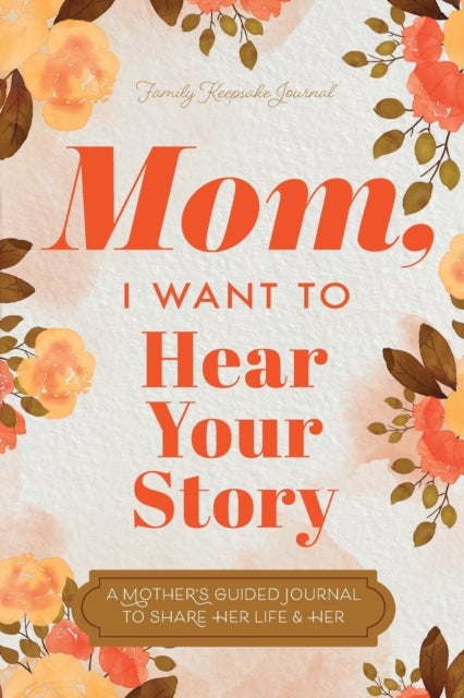 Mom, I Want to Hear Your Story - A Mother's Guided Journal To Share Her Life & Her Love