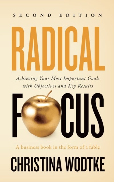 Radical Focus SECOND EDITION - Achieving Your Goals with Objectives and Key Results