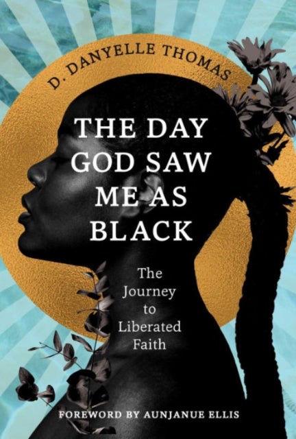 The Day God Saw Me as Black - The Journey to Liberated Faith