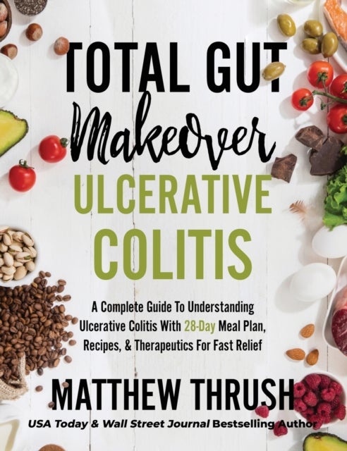 Total Gut Makeover - Ulcerative Colitis: A Complete Guide To Understanding Ulcerative Colitis With 28-Day Meal Plan, Recipes, & Therapeutics For Fast Relief