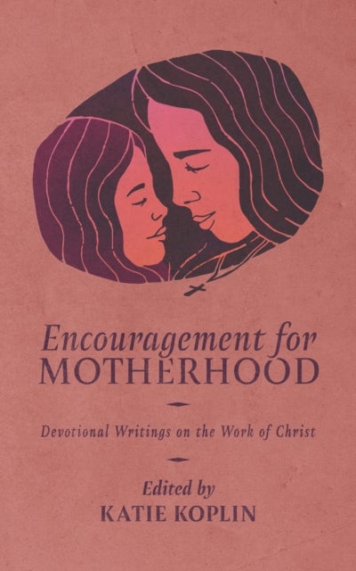 Encouragement for Motherhood - Devotional Writings on the Work of Christ