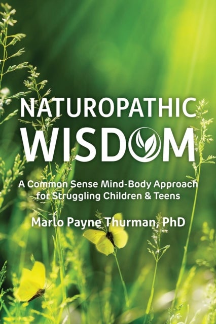 Naturopathic Wisdom - A Common Sense Mind-Body Approach for Struggling Children and Teens
