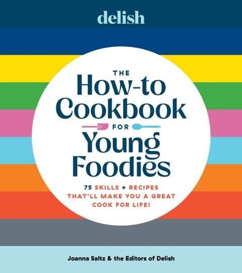 Delish The How-To Cookbook for Young Foodies - 75 Skills + Recipes That'll Make You a Great Cook for Life