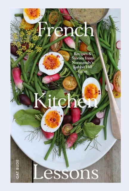 French Kitchen Lessons - Recipes & Stories from Normandy's Rabbit Hill Farm
