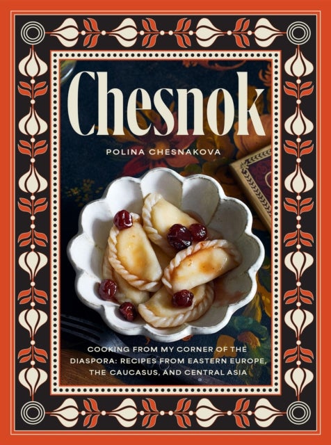 Chesnok - Cooking from My Corner of the Diaspora: Recipes from Eastern Europe, the Caucasus, and Central Asia