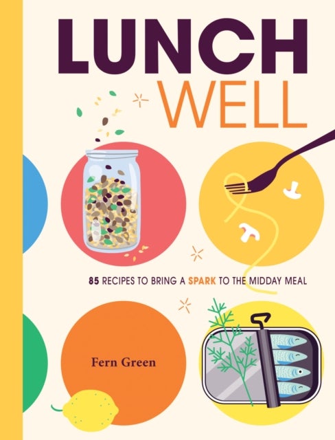 Lunch Well - 85 Recipes to Bring a Little Spark To the Midday Meal