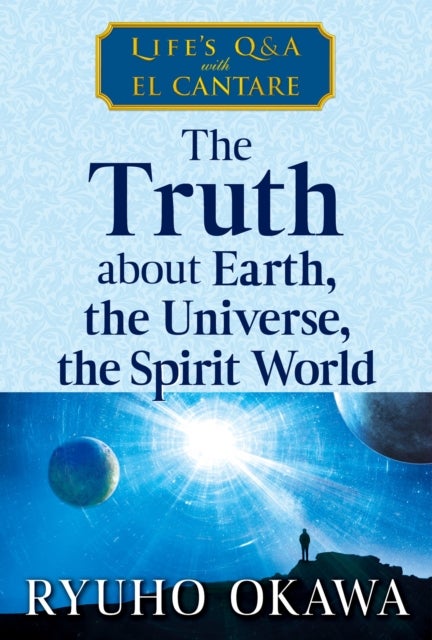 The Truth about Earth, the Universe, the Spirit World - Life's Q&A with El Cantare