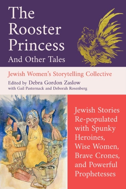 The Rooster Princess and Other Tales - Jewish Stories Re-populated with Spunky Heroines, Wise Women, Brave Crones, and Powerful Prophetesses