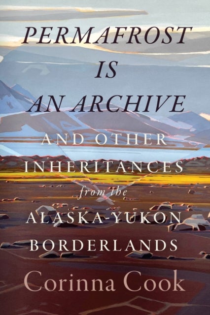 Permafrost Is an Archive - And Other Inheritances from the Alaska-Yukon Borderlands