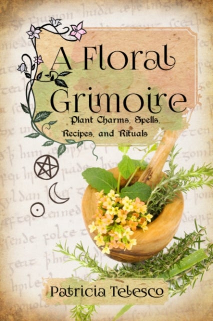 A Floral Grimoire - Plant Charms, Spells, Recipes, and Rituals