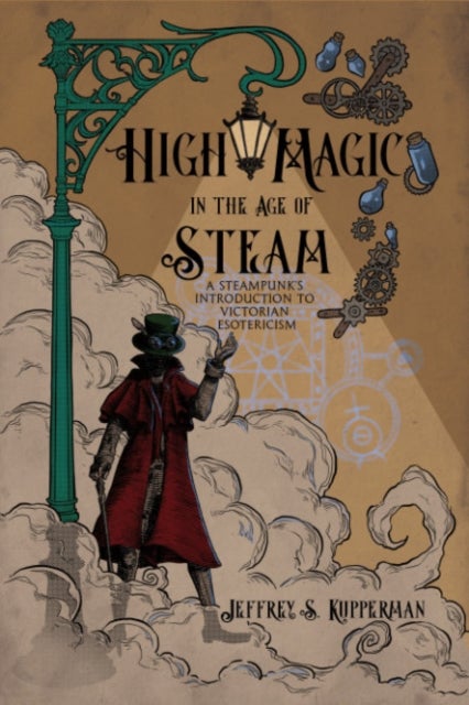 High Magic in the Age of Steam - A Steampunk's Introduction to Victorian Esotericism