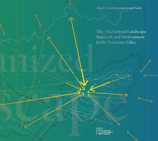 The Mechanized Landscape - Statecraft and Environment in the Tennessee Valley