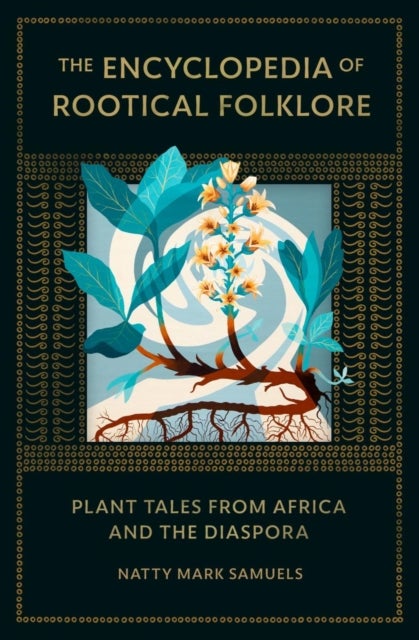 The Encyclopedia of Rootical Folklore - Plant Tales from Africa and the Diaspora