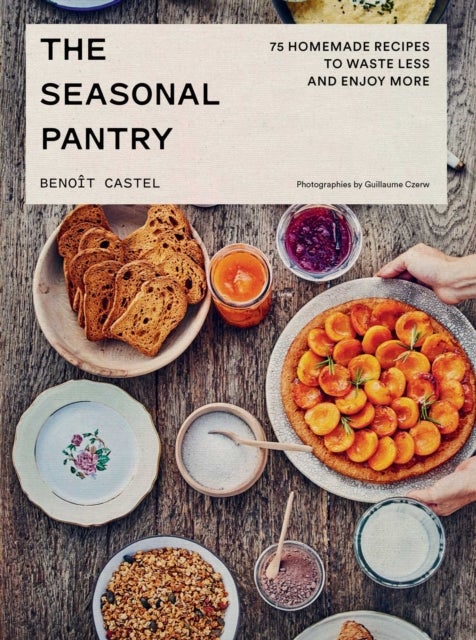 The Seasonal Pantry - 75 Recipes to Waste Less and Enjoy More