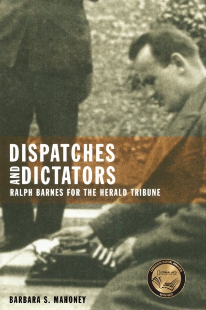 Dispatches and Dictators - Ralph Barnes for the Herald Tribune