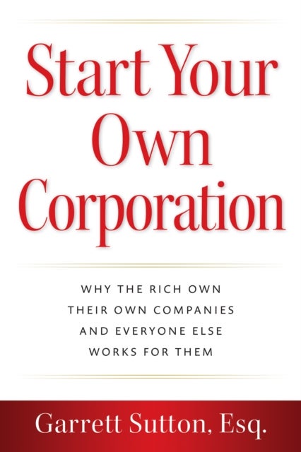 Start Your Own Corporation - Why the Rich Own Their Own Companies and Everyone Else Works for Them