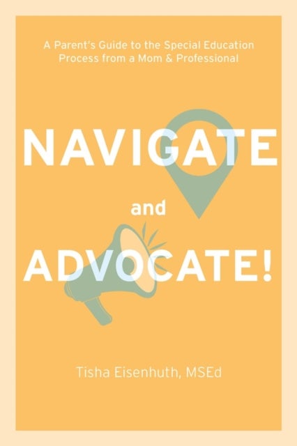 Navigate and Advocate! - A Parent's Guide to the Special Education Process Through a Parent/Professional Lens