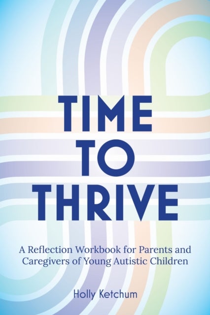 Time to Thrive - A Reflection Workbook for Parents and Caregivers of Young Autistic Children