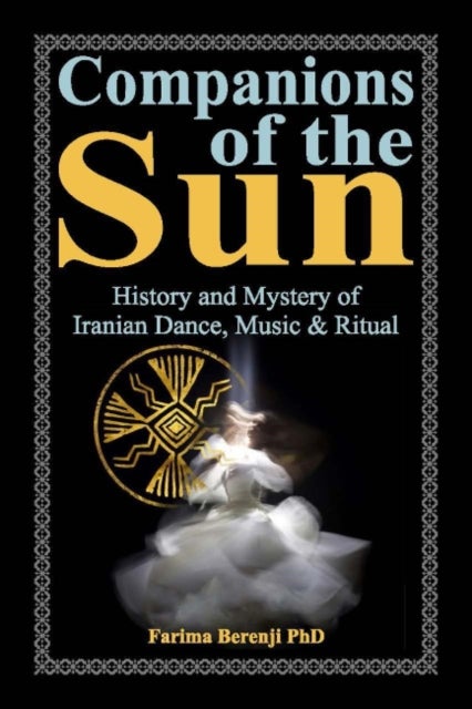 Companions of the Sun - History and Mystery of Iranian Dance, Music & Ritual