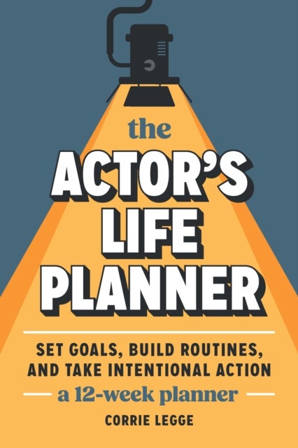 The Actor's Life Planner - Set Goals Build Routines and Take Intentional Action -- A 12-Week Planner