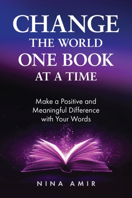 Change the World One Book At a Time - How to Make a Positive and Meaningful Difference With Your Words