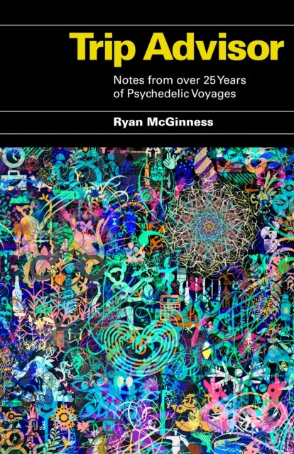 Trip Advisor: Notes from over 25 years of Psychedelic Voyages - Notes from over 25 years of Psychedelic Voyages