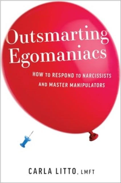 Outsmarting Egomaniacs - How to Respond to Narcissists and Master Manipulators