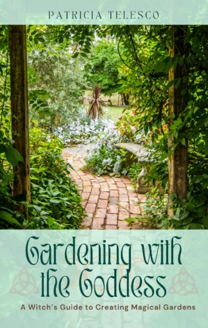 Gardening with the Goddess - A Witch's Guide to Creating Magical Gardens