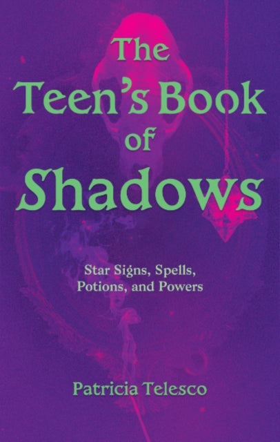 The Teen's Book of Shadows - Star Signs, Spells, Potions, and Powers