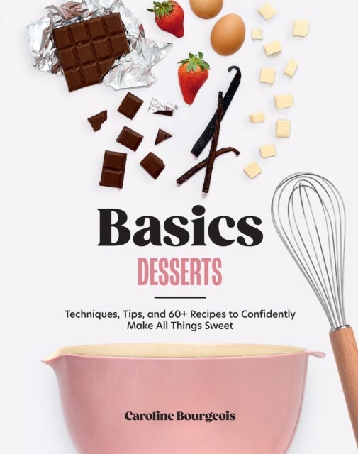 Basics: Desserts - Techniques, Tips, and 60+ Recipes to Confidently Make All Things Sweet