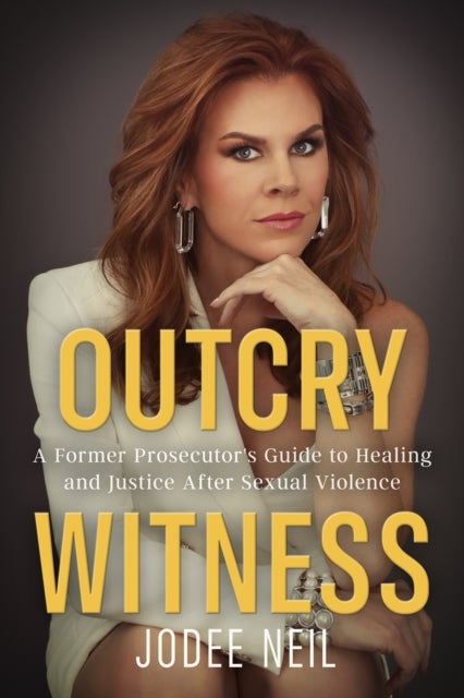 Outcry Witness - A Former Prosecutor's Guide to Healing and Justice After Sexual Violence