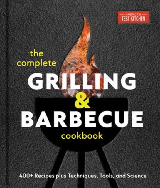 The Complete Grilling and Barbecue Cookbook - 500+ Recipes plus Techniques, Tools, and Science for Sensational Backyard Grilling