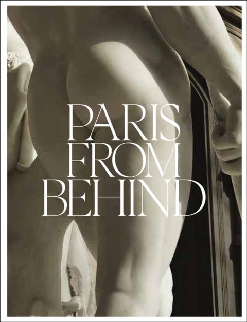 Paris from Behind - A Flaneur’s Guide To The Erotic Backside of Paris