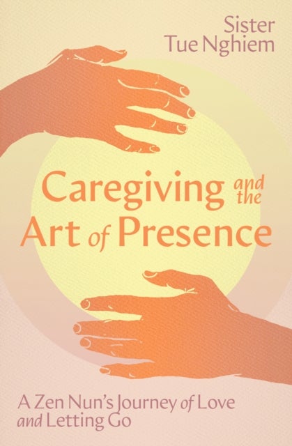Caregiving and the Art of Presence - A Zen Nun's Journey of Love and Letting Go