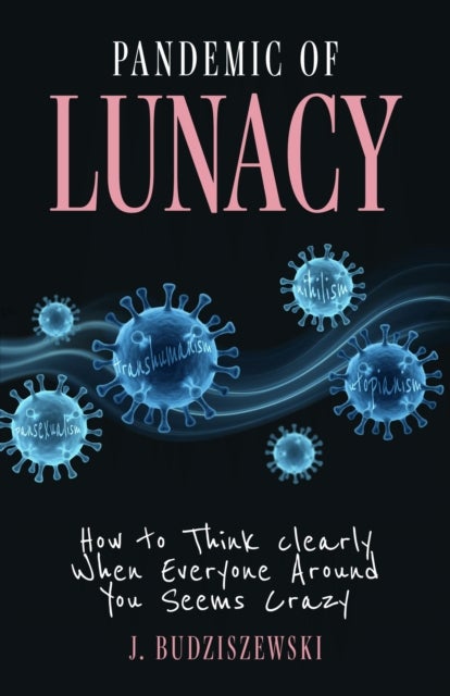 Pandemic of Lunacy - How to Think Clearly When Everyone Around You Seems Crazy
