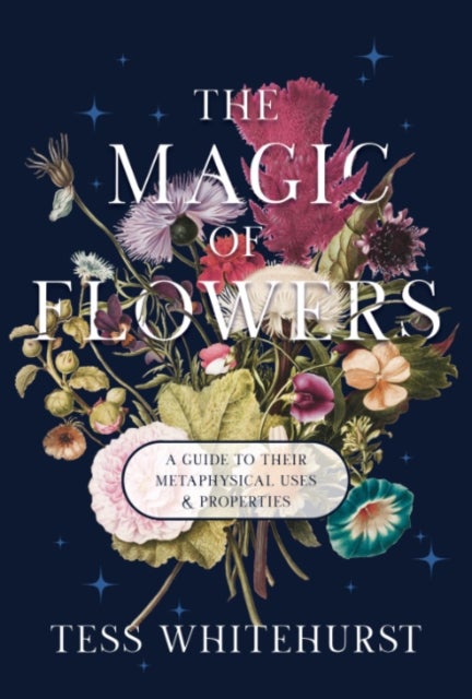 The Magic of Flowers - A Guide to Their Metaphysical Uses & Properties