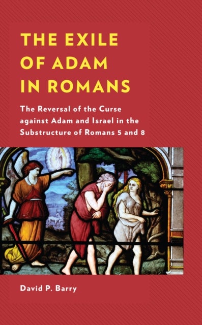 The Exile of Adam in Romans - The Reversal of the Curse against Adam and Israel in the Substructure of Romans 5 and 8