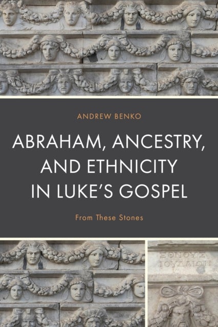 Abraham, Ancestry, and Ethnicity in Luke’s Gospel - From These Stones