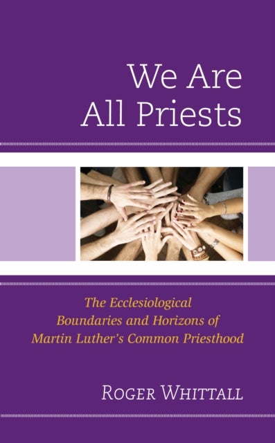 We Are All Priests - The Ecclesiological Boundaries and Horizons of Martin Luther’s Common Priesthood