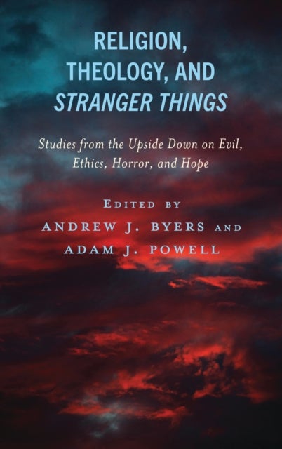 Religion, Theology, and Stranger Things - Studies from the Upside Down on Evil, Ethics, Horror, and Hope