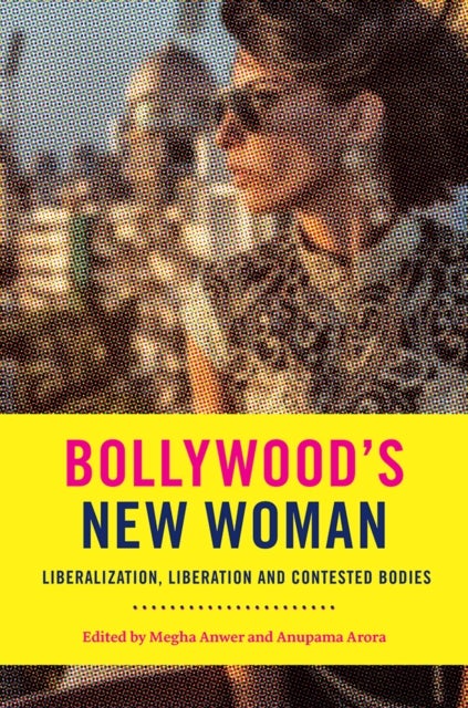 Bollywood's New Woman - Liberalization, Liberation, and Contested Bodies