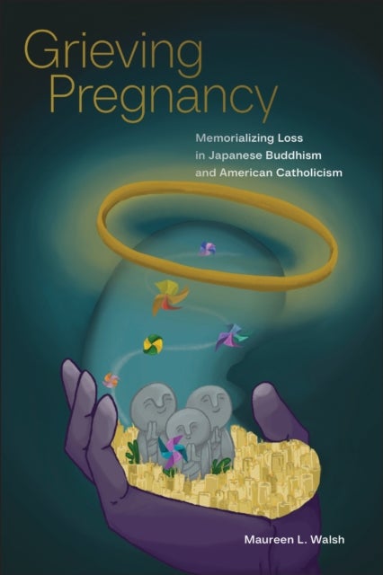 Grieving Pregnancy - Memorializing Loss in Japanese Buddhism and American Catholicism