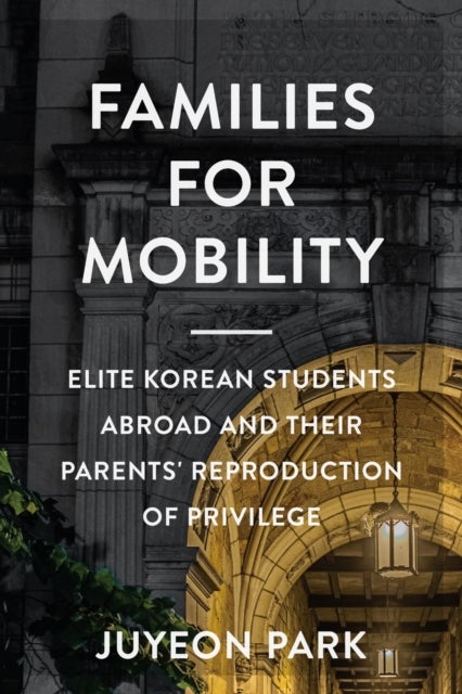 Families for Mobility - Elite Korean Students Abroad and Their Parents' Reproduction of Privilege