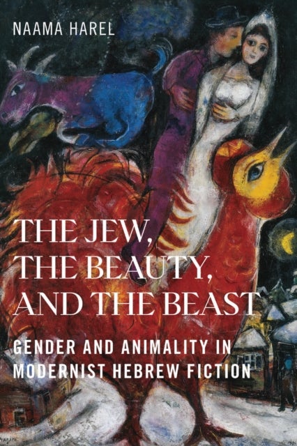 The Jew, the Beauty, and the Beast - Gender and Animality in Modernist Hebrew Fiction