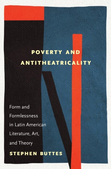 Poverty and Antitheatricality - Form and Formlessness in Latin American Literature, Art, and Theory
