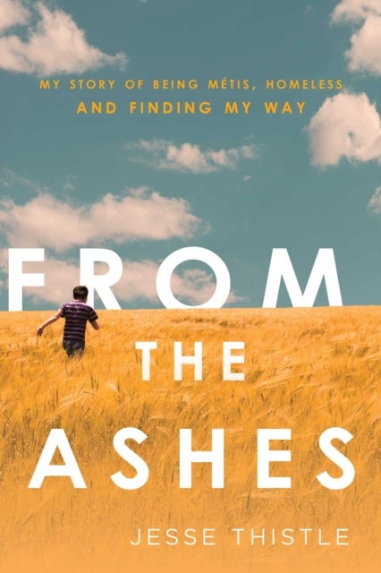From the Ashes - My Story of Being Metis, Homeless, and Finding My Way